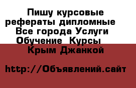 Пишу курсовые рефераты дипломные  - Все города Услуги » Обучение. Курсы   . Крым,Джанкой